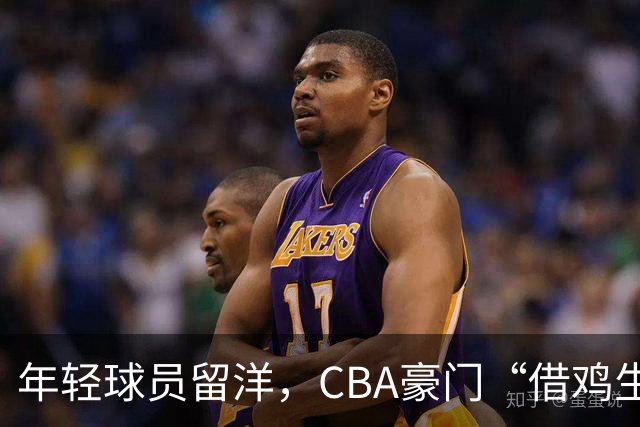 年轻球员留洋，CBA豪门“借鸡生蛋”的新策略